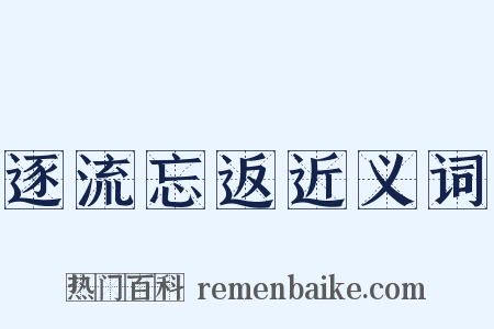 逐流忘返近义词是什么意思的图片